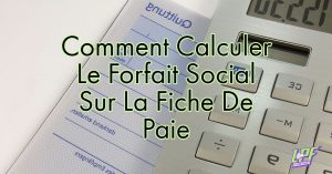 Comment Calculer Le Forfait Social Sur La Fiche De Paie